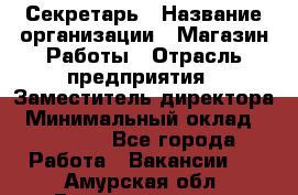 Секретарь › Название организации ­ Магазин Работы › Отрасль предприятия ­ Заместитель директора › Минимальный оклад ­ 20 000 - Все города Работа » Вакансии   . Амурская обл.,Благовещенск г.